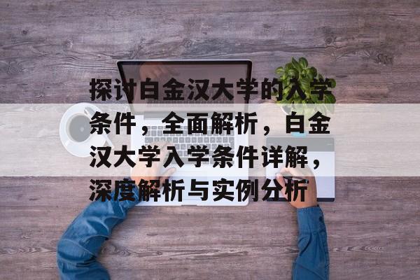 探讨白金汉大学的入学条件,全面解析,白金汉大学入学条件详解,深度解析与实例分析 探讨白金汉大学的入学条件,全面解析,白金汉大学入学条件详解,深度解析与实例分析