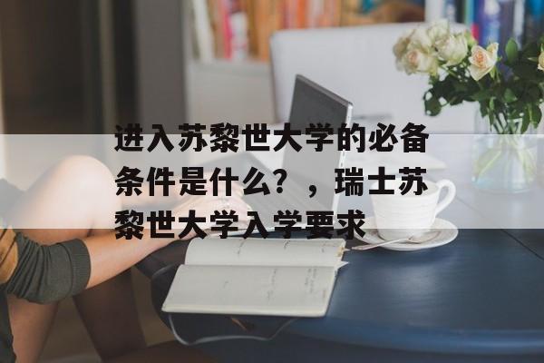进入苏黎世大学的必备条件是什么?,瑞士苏黎世大学入学要求 进入苏黎世大学的必备条件是什么?,瑞士苏黎世大学入学要求