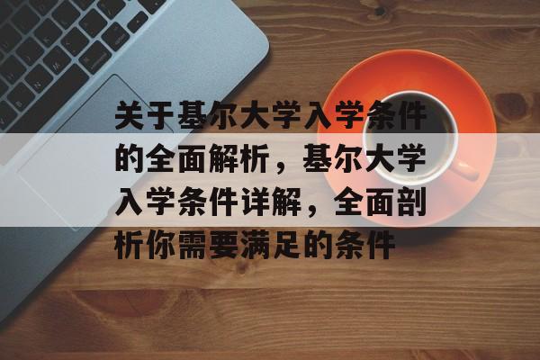 关于基尔大学入学条件的全面解析,基尔大学入学条件详解,全面剖析你需要满足的条件 关于基尔大学入学条件的全面解析,基尔大学入学条件详解,全面剖析你需要满足的条件