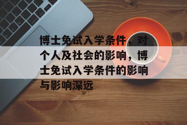 博士免试入学条件，对个人及社会的影响，博士免试入学条件的影响与影响深远