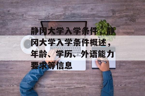 静冈大学入学条件，静冈大学入学条件概述，年龄、学历、外语能力要求等信息
