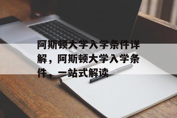 阿斯顿大学入学条件详解,阿斯顿大学入学条件,一站式解读 阿斯顿大学入学条件详解,阿斯顿大学入学条件,一站式解读