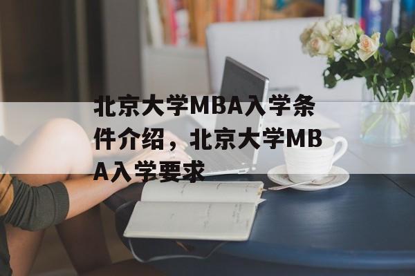 北京大学MBA入学条件介绍，北京大学MBA入学要求