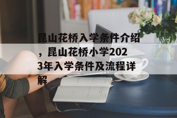 昆山花桥入学条件介绍,昆山花桥小学2023年入学条件及流程详解 昆山花桥入学条件介绍,昆山花桥小学2023年入学条件及流程详解