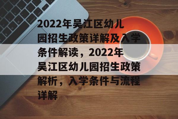 2022年吴江区幼儿园招生政策详解及入学条件解读,2022年吴江区幼儿园招生政策解析,入学条件与流程详解 2022年吴江区幼儿园招生政策详解及入学条件解读,2022年吴江区幼儿园招生政策解析,入学条件与流程详解