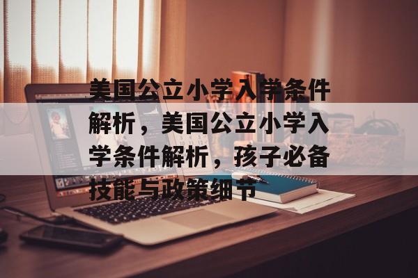 美国公立小学入学条件解析,美国公立小学入学条件解析,孩子必备技能与政策细节 美国公立小学入学条件解析,美国公立小学入学条件解析,孩子必备技能与政策细节