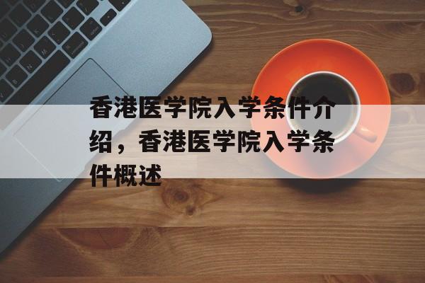 香港医学院入学条件介绍，香港医学院入学条件概述