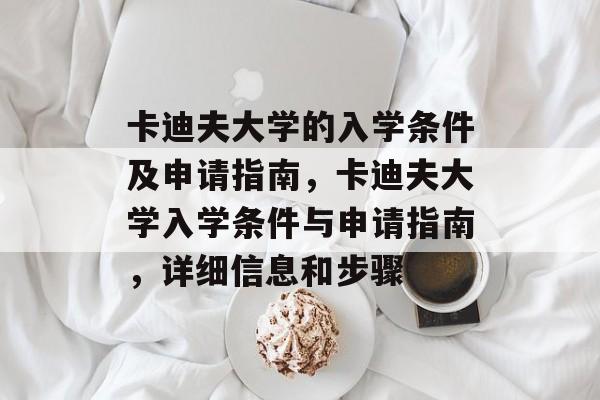 卡迪夫大学的入学条件及申请指南,卡迪夫大学入学条件与申请指南,详细信息和步骤 卡迪夫大学的入学条件及申请指南,卡迪夫大学入学条件与申请指南,详细信息和步骤