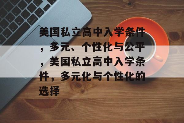 美国私立高中入学条件,多元、个性化与公平,美国私立高中入学条件,多元化与个性化的选择 美国私立高中入学条件,多元、个性化与公平,美国私立高中入学条件,多元化与个性化的选择