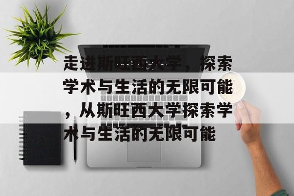 走进斯旺西大学,探索学术与生活的无限可能,从斯旺西大学探索学术与生活的无限可能 走进斯旺西大学,探索学术与生活的无限可能,从斯旺西大学探索学术与生活的无限可能