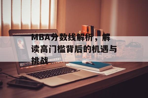 MBA分数线解析，解读高门槛背后的机遇与挑战