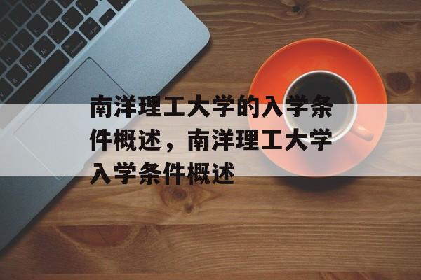 南洋理工大学的入学条件概述,南洋理工大学入学条件概述 南洋理工大学的入学条件概述,南洋理工大学入学条件概述