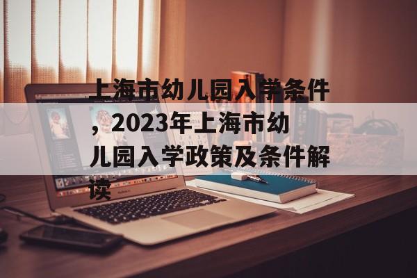 上海市幼儿园入学条件，2023年上海市幼儿园入学政策及条件解读