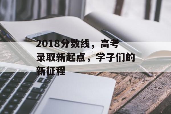 2018分数线，高考录取新起点，学子们的新征程