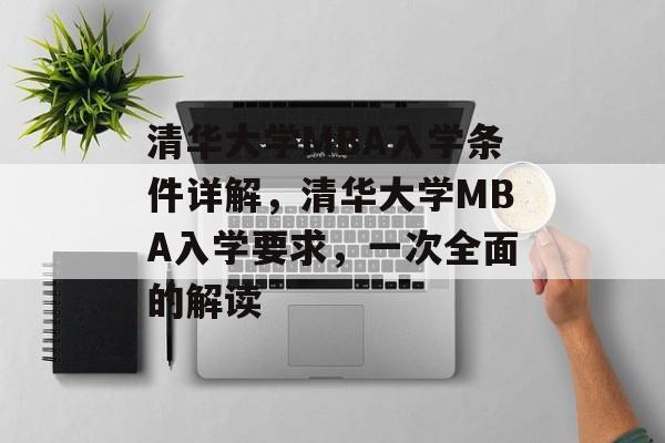 清华大学MBA入学条件详解,清华大学MBA入学要求,一次全面的解读 清华大学MBA入学条件详解,清华大学MBA入学要求,一次全面的解读