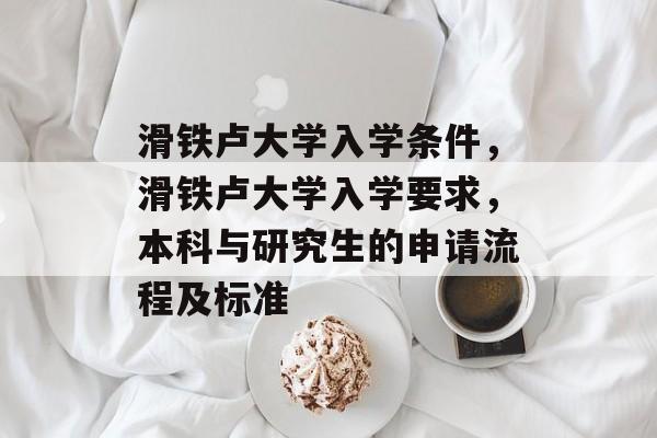 滑铁卢大学入学条件,滑铁卢大学入学要求,本科与研究生的申请流程及标准 滑铁卢大学入学条件,滑铁卢大学入学要求,本科与研究生的申请流程及标准