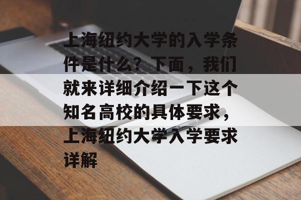 上海纽约大学的入学条件是什么?下面,我们就来详细介绍一下这个知名高校的具体要求,上海纽约大学入学要求详解 上海纽约大学的入学条件是什么?下面,我们就来详细介绍一下这个知名高校的具体要求,上海纽约大学入学要求详解