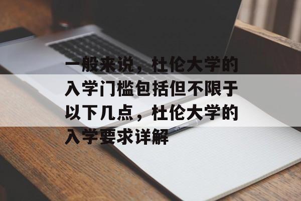 一般来说，杜伦大学的入学门槛包括但不限于以下几点，杜伦大学的入学要求详解