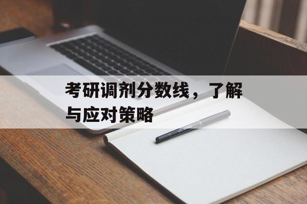 考研调剂分数线，了解与应对策略