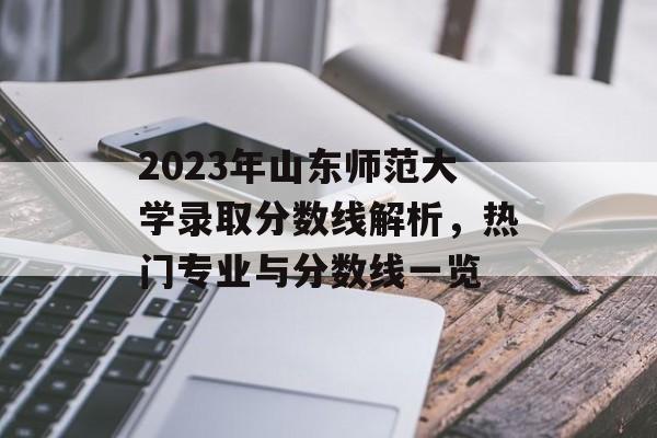 2023年山东师范大学录取分数线解析，热门专业与分数线一览