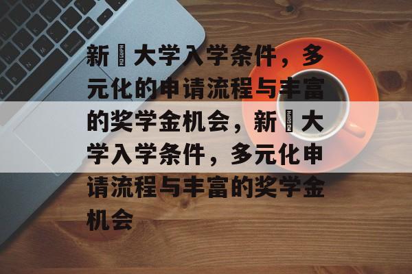 新潟大学入学条件，多元化的申请流程与丰富的奖学金机会，新潟大学入学条件，多元化申请流程与丰富的奖学金机会