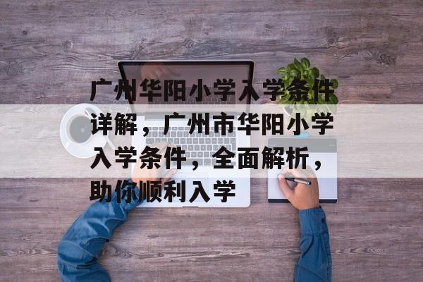 广州华阳小学入学条件详解，广州市华阳小学入学条件，全面解析，助你顺利入学
