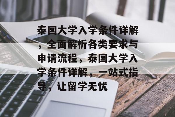 泰国大学入学条件详解,全面解析各类要求与申请流程,泰国大学入学条件详解,一站式指导,让留学无忧 泰国大学入学条件详解,全面解析各类要求与申请流程,泰国大学入学条件详解,一站式指导,让留学无忧