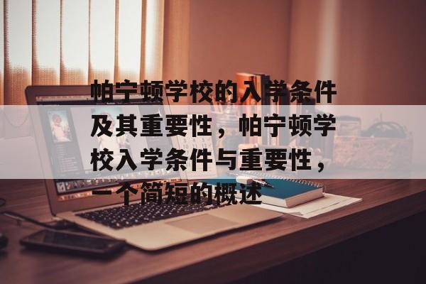 帕宁顿学校的入学条件及其重要性,帕宁顿学校入学条件与重要性,一个简短的概述 帕宁顿学校的入学条件及其重要性,帕宁顿学校入学条件与重要性,一个简短的概述