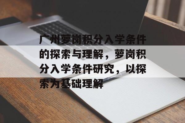广州萝岗积分入学条件的探索与理解,萝岗积分入学条件研究,以探索为基础理解 广州萝岗积分入学条件的探索与理解,萝岗积分入学条件研究,以探索为基础理解