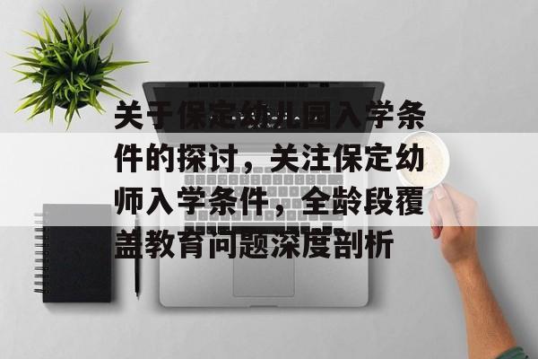 关于保定幼儿园入学条件的探讨,关注保定幼师入学条件,全龄段覆盖教育问题深度剖析 关于保定幼儿园入学条件的探讨,关注保定幼师入学条件,全龄段覆盖教育问题深度剖析