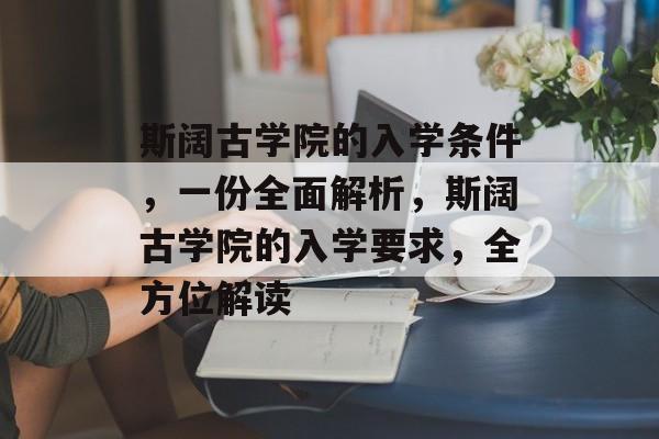 斯阔古学院的入学条件,一份全面解析,斯阔古学院的入学要求,全方位解读 斯阔古学院的入学条件,一份全面解析,斯阔古学院的入学要求,全方位解读
