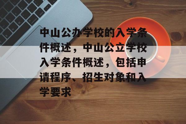 中山公办学校的入学条件概述，中山公立学校入学条件概述，包括申请程序、招生对象和入学要求