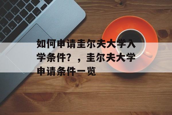 如何申请圭尔夫大学入学条件?,圭尔夫大学申请条件一览 如何申请圭尔夫大学入学条件?,圭尔夫大学申请条件一览