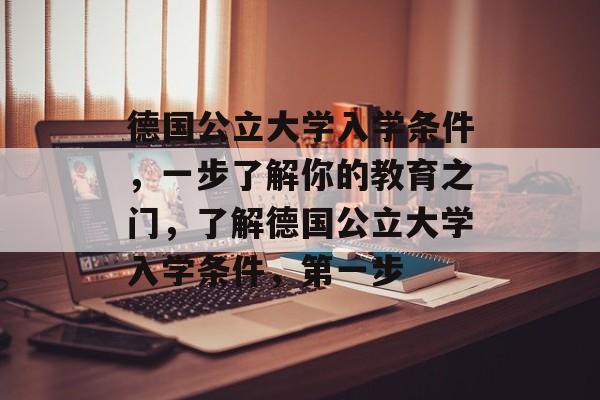 德国公立大学入学条件,一步了解你的教育之门,了解德国公立大学入学条件,第一步 德国公立大学入学条件,一步了解你的教育之门,了解德国公立大学入学条件,第一步