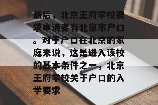 最后，北京王府学校要求申请者有北京市户口。对于户口在北京的家庭来说，这是进入该校的基本条件之一，北京王府学校关于户口的入学要求