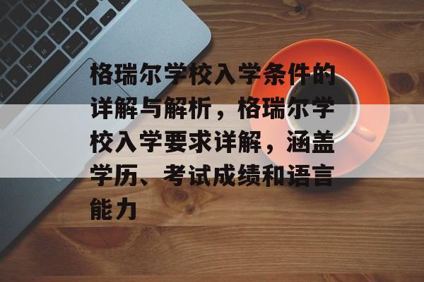 格瑞尔学校入学条件的详解与解析，格瑞尔学校入学要求详解，涵盖学历、考试成绩和语言能力