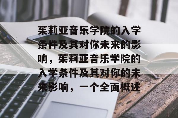 茱莉亚音乐学院的入学条件及其对你未来的影响,茱莉亚音乐学院的入学条件及其对你的未来影响,一个全面概述 茱莉亚音乐学院的入学条件及其对你未来的影响,茱莉亚音乐学院的入学条件及其对你的未来影响,一个全面概述