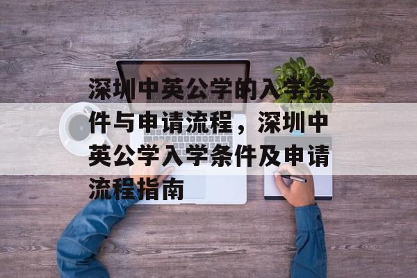 深圳中英公学的入学条件与申请流程,深圳中英公学入学条件及申请流程指南 深圳中英公学的入学条件与申请流程,深圳中英公学入学条件及申请流程指南