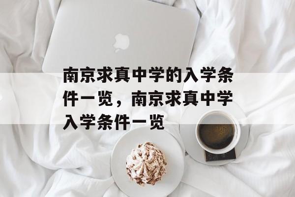 南京求真中学的入学条件一览,南京求真中学入学条件一览 南京求真中学的入学条件一览,南京求真中学入学条件一览