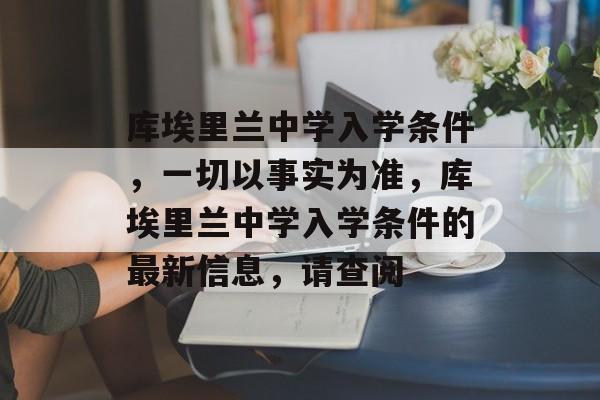 库埃里兰中学入学条件,一切以事实为准,库埃里兰中学入学条件的最新信息,请查阅 库埃里兰中学入学条件,一切以事实为准,库埃里兰中学入学条件的最新信息,请查阅