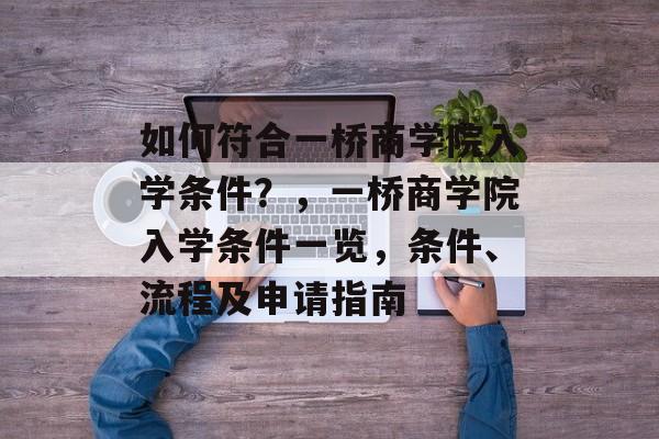 如何符合一桥商学院入学条件?,一桥商学院入学条件一览,条件、流程及申请指南 如何符合一桥商学院入学条件?,一桥商学院入学条件一览,条件、流程及申请指南