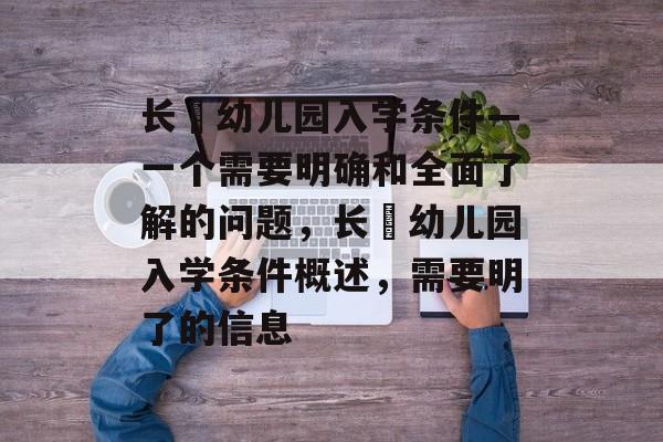 长湴幼儿园入学条件—一个需要明确和全面了解的问题,长湴幼儿园入学条件概述,需要明了的信息 长湴幼儿园入学条件—一个需要明确和全面了解的问题,长湴幼儿园入学条件概述,需要明了的信息