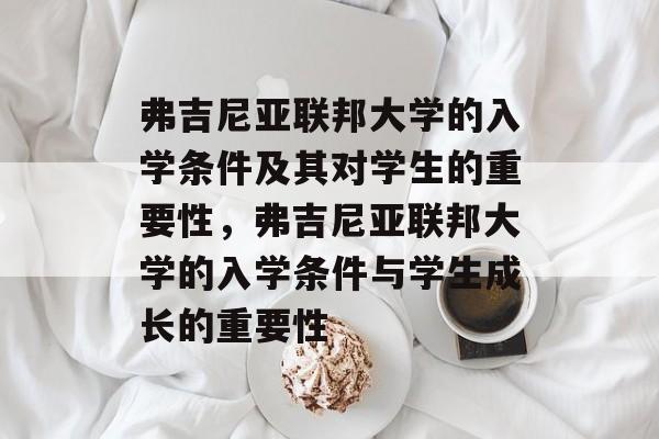 弗吉尼亚联邦大学的入学条件及其对学生的重要性,弗吉尼亚联邦大学的入学条件与学生成长的重要性 弗吉尼亚联邦大学的入学条件及其对学生的重要性,弗吉尼亚联邦大学的入学条件与学生成长的重要性