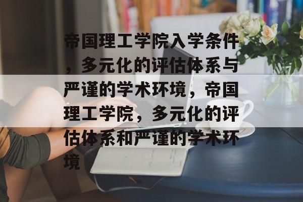 帝国理工学院入学条件，多元化的评估体系与严谨的学术环境，帝国理工学院，多元化的评估体系和严谨的学术环境