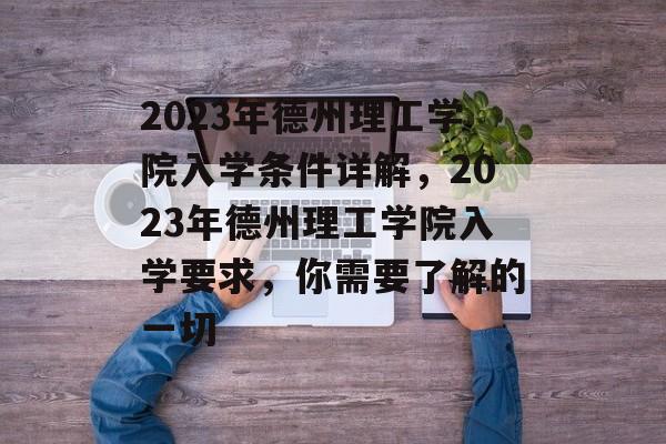 2023年德州理工学院入学条件详解,2023年德州理工学院入学要求,你需要了解的一切 2023年德州理工学院入学条件详解,2023年德州理工学院入学要求,你需要了解的一切