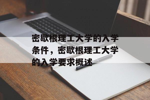 密歇根理工大学的入学条件,密歇根理工大学的入学要求概述 密歇根理工大学的入学条件,密歇根理工大学的入学要求概述