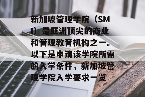 新加坡管理学院（SMI）是亚洲顶尖的商业和管理教育机构之一。以下是申请该学院所需的入学条件，新加坡管理学院入学要求一览