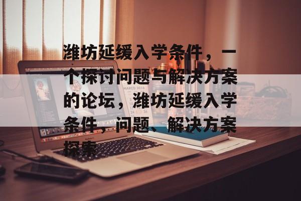 潍坊延缓入学条件,一个探讨问题与解决方案的论坛,潍坊延缓入学条件,问题、解决方案探索 潍坊延缓入学条件,一个探讨问题与解决方案的论坛,潍坊延缓入学条件,问题、解决方案探索