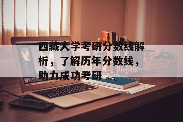 西藏大学考研分数线解析,了解历年分数线,助力成功考研 西藏大学考研分数线解析,了解历年分数线,助力成功考研