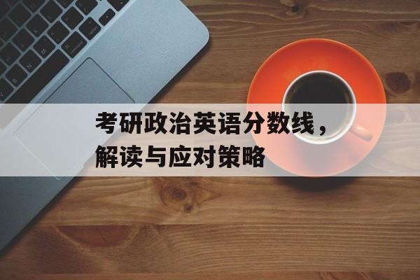考研政治英语分数线，解读与应对策略